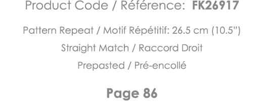 Product Code   Référence: FK26917 Pattern Repeat   Motif Répétitif: 26 5 cm (10 5 ) Straight Match   Raccord Droit Pr   