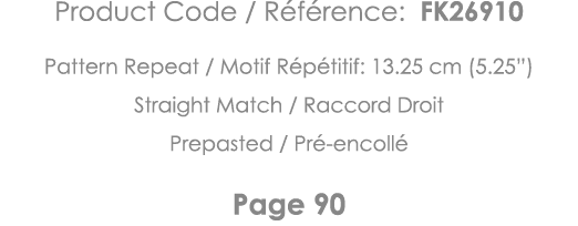 Product Code   Référence: FK26910 Pattern Repeat   Motif Répétitif: 13 25 cm (5 25 ) Straight Match   Raccord Droit P   