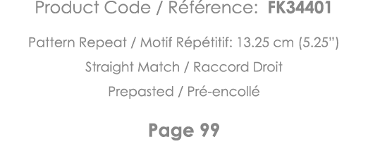 Product Code   Référence: FK34401 Pattern Repeat   Motif Répétitif: 13 25 cm (5 25 ) Straight Match   Raccord Droit P   