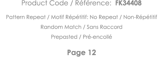 Product Code   Référence: FK34408 Pattern Repeat   Motif Répétitif: No Repeat   Non-Répétitif Random Match   Sans Rac   