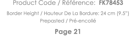 Product Code   Référence: FK78453 Border Height   Hauteur De La Bordure: 24 cm (9 5 ) Prepasted   Pré-encollé Page 21