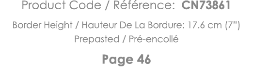 Product Code   Référence: CN73861 Border Height   Hauteur De La Bordure: 17 6 cm (7 ) Prepasted   Pré-encollé Page 46