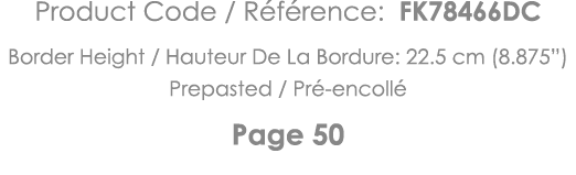 Product Code   Référence: FK78466DC Border Height   Hauteur De La Bordure: 22 5 cm (8 875 ) Prepasted   Pré-encollé P   
