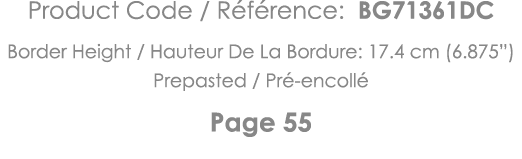 Product Code   Référence: BG71361DC Border Height   Hauteur De La Bordure: 17 4 cm (6 875 ) Prepasted   Pré-encollé P   