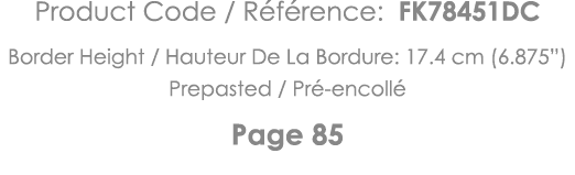 Product Code   Référence: FK78451DC Border Height   Hauteur De La Bordure: 17 4 cm (6 875 ) Prepasted   Pré-encollé P   