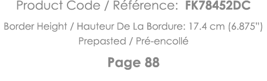 Product Code   Référence: FK78452DC Border Height   Hauteur De La Bordure: 17 4 cm (6 875 ) Prepasted   Pré-encollé P   