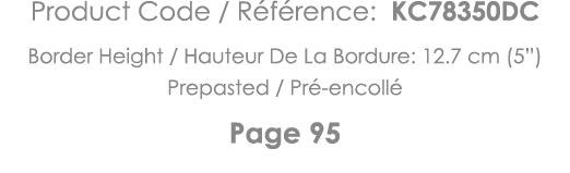 Product Code   Référence: KC78350DC Border Height   Hauteur De La Bordure: 12 7 cm (5 ) Prepasted   Pré-encollé Page 95