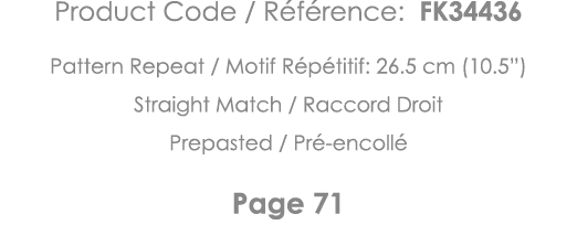 Product Code   Référence: FK34436 Pattern Repeat   Motif Répétitif: 26 5 cm (10 5 ) Straight Match   Raccord Droit Pr   