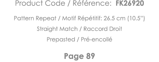 Product Code   Référence: FK26920 Pattern Repeat   Motif Répétitif: 26 5 cm (10 5 ) Straight Match   Raccord Droit Pr   