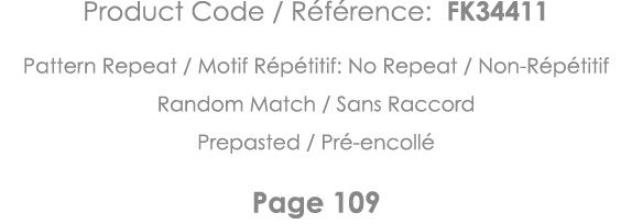 Product Code   Référence: FK34411 Pattern Repeat   Motif Répétitif: No Repeat   Non-Répétitif Random Match   Sans Rac   