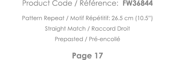 Product Code   Référence: FW36844 Pattern Repeat   Motif Répétitif: 26 5 cm (10 5 ) Straight Match   Raccord Droit Pr   