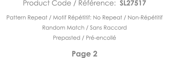Product Code   Référence: SL27517 Pattern Repeat   Motif Répétitif: No Repeat   Non-Répétitif Random Match   Sans Rac   