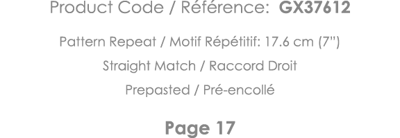 Product Code   Référence: GX37612 Pattern Repeat   Motif Répétitif: 17 6 cm (7 ) Straight Match   Raccord Droit Prepa   