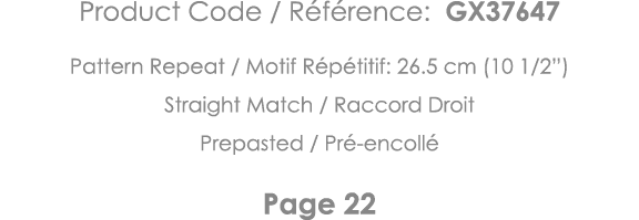 Product Code   Référence: GX37647 Pattern Repeat   Motif Répétitif: 26 5 cm (10 1 2 ) Straight Match   Raccord Droit    