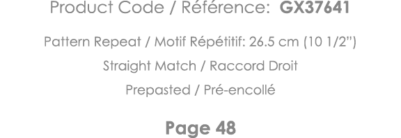 Product Code   Référence: GX37641 Pattern Repeat   Motif Répétitif: 26 5 cm (10 1 2 ) Straight Match   Raccord Droit    