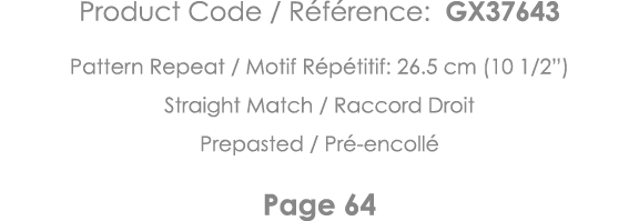 Product Code   Référence: GX37643 Pattern Repeat   Motif Répétitif: 26 5 cm (10 1 2 ) Straight Match   Raccord Droit    