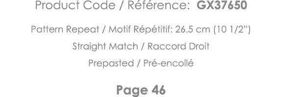 Product Code   Référence: GX37650 Pattern Repeat   Motif Répétitif: 26 5 cm (10 1 2 ) Straight Match   Raccord Droit    