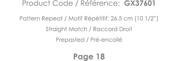 Product Code   Référence: GX37601 Pattern Repeat   Motif Répétitif: 26 5 cm (10 1 2 ) Straight Match   Raccord Droit    