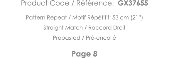 Product Code   Référence: GX37655 Pattern Repeat   Motif Répétitif: 53 cm (21 ) Straight Match   Raccord Droit Prepas   