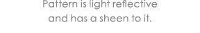 Pattern is light reflective and has a sheen to it 