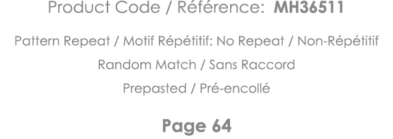 Product Code   Référence: MH36511 Pattern Repeat   Motif Répétitif: No Repeat   Non-Répétitif Random Match   Sans Rac   