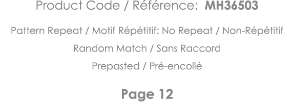 Product Code   Référence: MH36503 Pattern Repeat   Motif Répétitif: No Repeat   Non-Répétitif Random Match   Sans Rac   