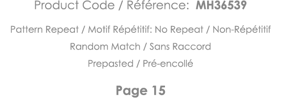 Product Code   Référence: MH36539 Pattern Repeat   Motif Répétitif: No Repeat   Non-Répétitif Random Match   Sans Rac   