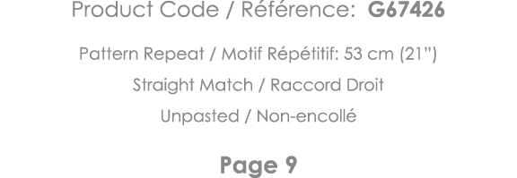 Product Code   Référence: G67426 Pattern Repeat   Motif Répétitif: 53 cm (21 ) Straight Match   Raccord Droit Unpaste   