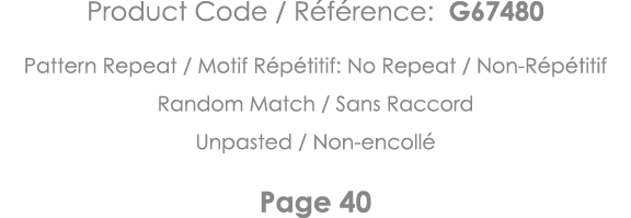 Product Code   Référence: G67480 Pattern Repeat   Motif Répétitif: No Repeat   Non-Répétitif Random Match   Sans Racc   