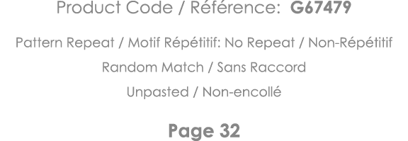 Product Code   Référence: G67479 Pattern Repeat   Motif Répétitif: No Repeat   Non-Répétitif Random Match   Sans Racc   