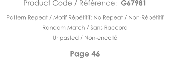 Product Code   Référence: G67981 Pattern Repeat   Motif Répétitif: No Repeat   Non-Répétitif Random Match   Sans Racc   
