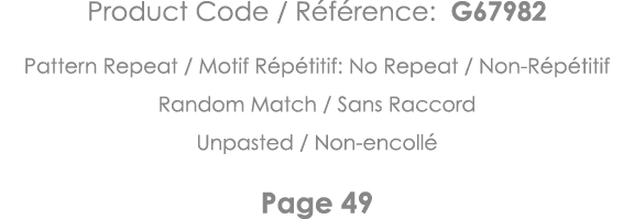 Product Code   Référence: G67982 Pattern Repeat   Motif Répétitif: No Repeat   Non-Répétitif Random Match   Sans Racc   