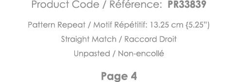 Product Code   Référence: PR33839 Pattern Repeat   Motif Répétitif: 13 25 cm {5 25 ) Straight Match   Raccord Droit U   