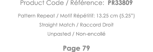 Product Code   Référence: PR33809 Pattern Repeat   Motif Répétitif: 13 25 cm {5 25 ) Straight Match   Raccord Droit U   