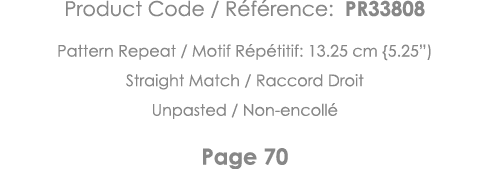 Product Code   Référence: PR33808 Pattern Repeat   Motif Répétitif: 13 25 cm {5 25 ) Straight Match   Raccord Droit U   