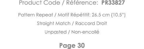 Product Code   Référence: PR33827 Pattern Repeat   Motif Répétitif: 26 5 cm {10 5 ) Straight Match   Raccord Droit Un   