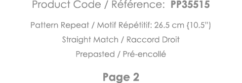 Product Code   Référence: PP35515 Pattern Repeat   Motif Répétitif: 26 5 cm {10 5 ) Straight Match   Raccord Droit Pr   