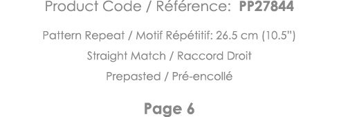Product Code   Référence: PP27844 Pattern Repeat   Motif Répétitif: 26 5 cm (10 5 ) Straight Match   Raccord Droit Pr   