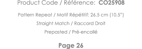 Product Code   Référence: CO25908 Pattern Repeat   Motif Répétitif: 26 5 cm (10 5 ) Straight Match   Raccord Droit Pr   