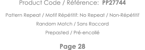 Product Code   Référence: PP27744 Pattern Repeat   Motif Répétitif: No Repeat   Non-Répétitif Random Match   Sans Rac   