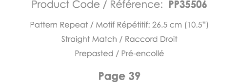 Product Code   Référence: PP35506 Pattern Repeat   Motif Répétitif: 26 5 cm (10 5 ) Straight Match   Raccord Droit Pr   