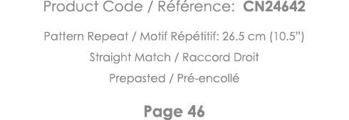 Product Code   Référence: CN24642 Pattern Repeat   Motif Répétitif: 26 5 cm (10 5 ) Straight Match   Raccord Droit Pr   
