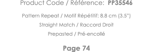Product Code   Référence: PP35546 Pattern Repeat   Motif Répétitif: 8 8 cm (3 5 ) Straight Match   Raccord Droit Prep   