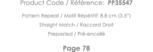 Product Code   Référence: PP35547 Pattern Repeat   Motif Répétitif: 8 8 cm (3 5 ) Straight Match   Raccord Droit Prep   