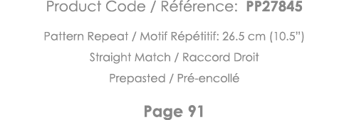 Product Code   Référence: PP27845 Pattern Repeat   Motif Répétitif: 26 5 cm (10 5 ) Straight Match   Raccord Droit Pr   