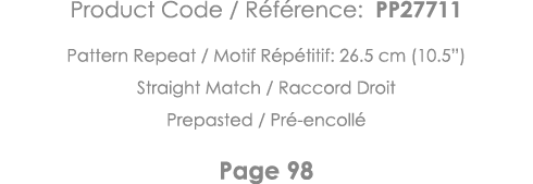 Product Code   Référence: PP27711 Pattern Repeat   Motif Répétitif: 26 5 cm (10 5 ) Straight Match   Raccord Droit Pr   