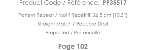 Product Code   Référence: PP35517 Pattern Repeat   Motif Répétitif: 26 5 cm (10 5 ) Straight Match   Raccord Droit Pr   