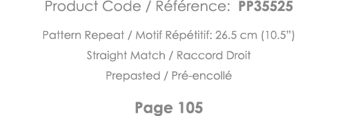 Product Code   Référence: PP35525 Pattern Repeat   Motif Répétitif: 26 5 cm (10 5 ) Straight Match   Raccord Droit Pr   