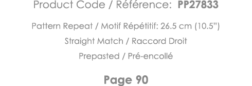 Product Code   Référence: PP27833 Pattern Repeat   Motif Répétitif: 26 5 cm (10 5 ) Straight Match   Raccord Droit Pr   