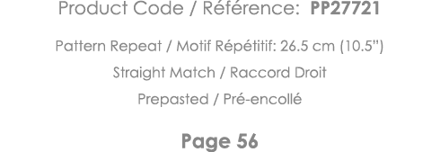 Product Code   Référence: PP27721 Pattern Repeat   Motif Répétitif: 26 5 cm (10 5 ) Straight Match   Raccord Droit Pr   